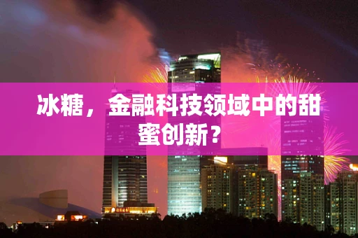 冰糖，金融科技领域中的甜蜜创新？