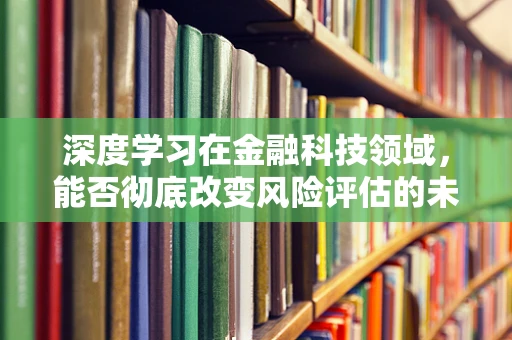 深度学习在金融科技领域，能否彻底改变风险评估的未来？