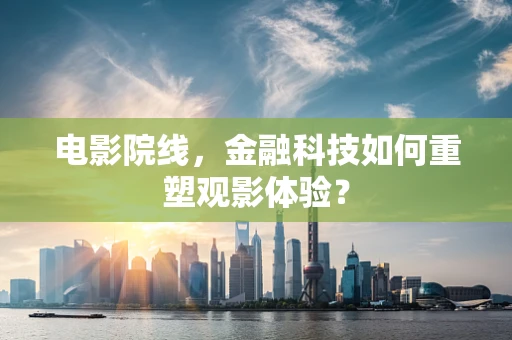 电影院线，金融科技如何重塑观影体验？