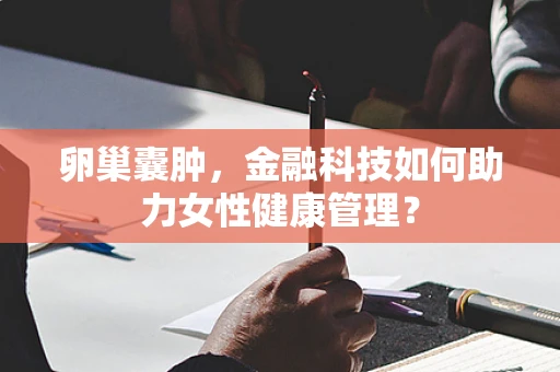 卵巢囊肿，金融科技如何助力女性健康管理？
