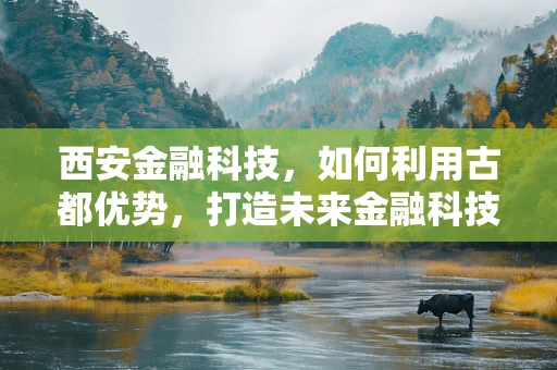 西安金融科技，如何利用古都优势，打造未来金融科技高地？