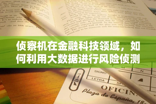 侦察机在金融科技领域，如何利用大数据进行风险侦测？