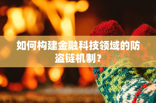 如何构建金融科技领域的防盗链机制？