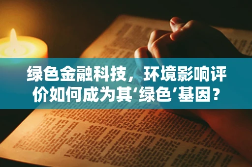 绿色金融科技，环境影响评价如何成为其‘绿色’基因？