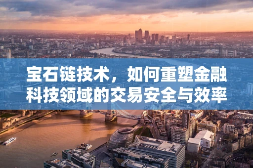 宝石链技术，如何重塑金融科技领域的交易安全与效率？