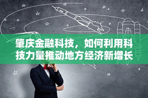 肇庆金融科技，如何利用科技力量推动地方经济新增长？