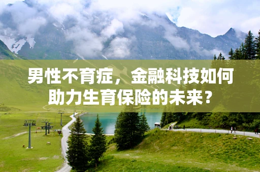 男性不育症，金融科技如何助力生育保险的未来？