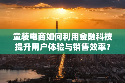 童装电商如何利用金融科技提升用户体验与销售效率？