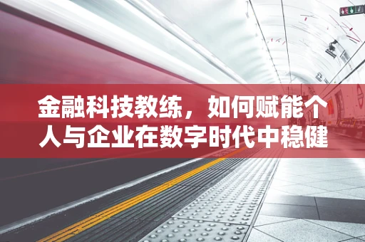 金融科技教练，如何赋能个人与企业在数字时代中稳健前行？