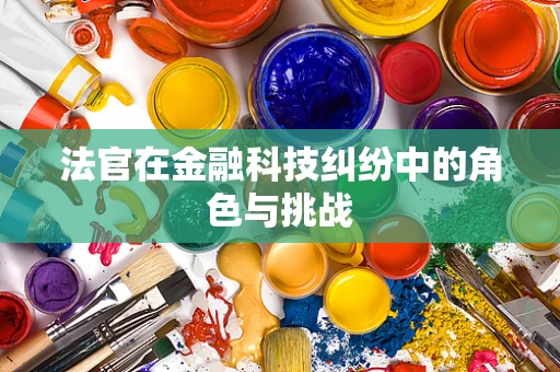 法官在金融科技纠纷中的角色与挑战
