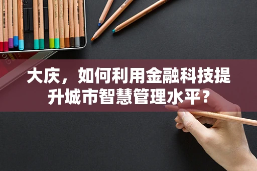 大庆，如何利用金融科技提升城市智慧管理水平？