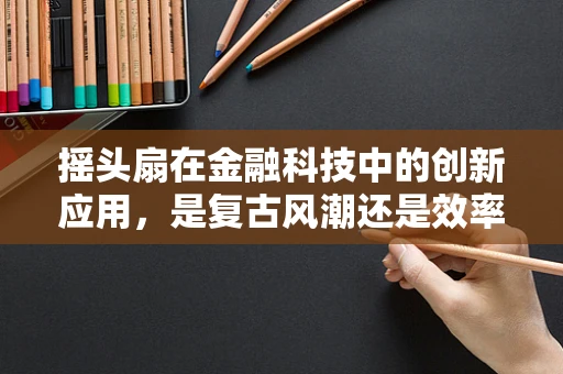 摇头扇在金融科技中的创新应用，是复古风潮还是效率革命？