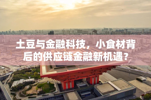 土豆与金融科技，小食材背后的供应链金融新机遇？