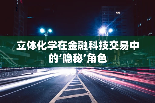 立体化学在金融科技交易中的‘隐秘’角色