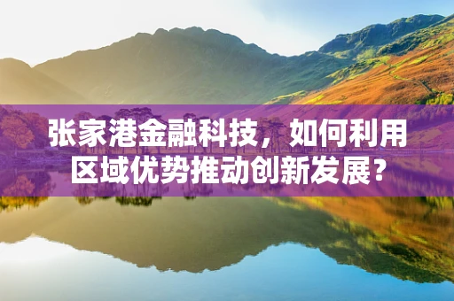 张家港金融科技，如何利用区域优势推动创新发展？