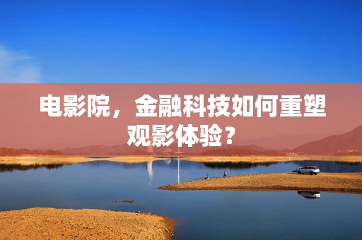 电影院，金融科技如何重塑观影体验？