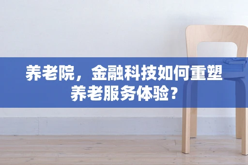 养老院，金融科技如何重塑养老服务体验？