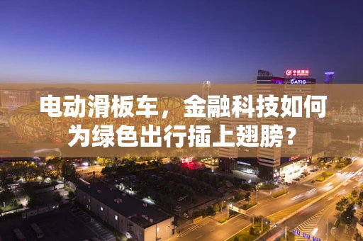 电动滑板车，金融科技如何为绿色出行插上翅膀？