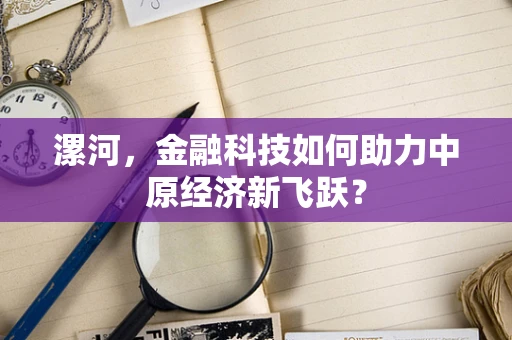 漯河，金融科技如何助力中原经济新飞跃？