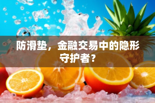 防滑垫，金融交易中的隐形守护者？