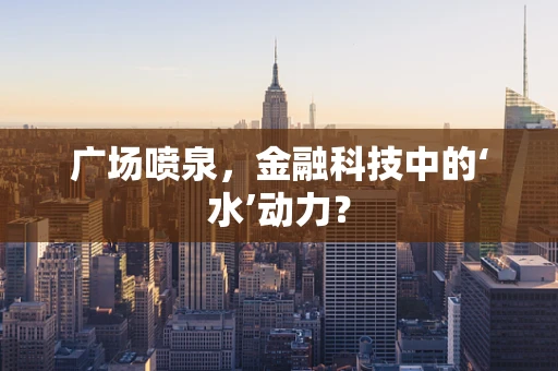广场喷泉，金融科技中的‘水’动力？
