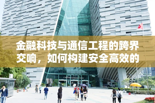 金融科技与通信工程的跨界交响，如何构建安全高效的金融数据传输网络？