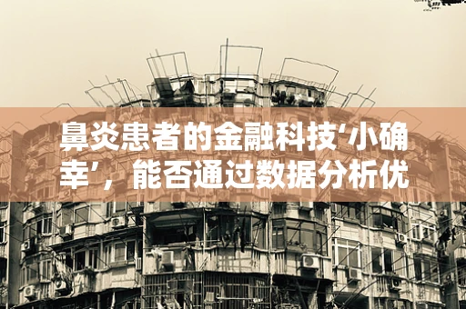 鼻炎患者的金融科技‘小确幸’，能否通过数据分析优化治疗与保险理赔？