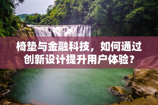 椅垫与金融科技，如何通过创新设计提升用户体验？