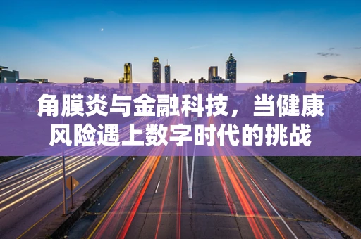 角膜炎与金融科技，当健康风险遇上数字时代的挑战