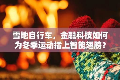 雪地自行车，金融科技如何为冬季运动插上智能翅膀？