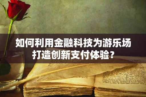 如何利用金融科技为游乐场打造创新支付体验？