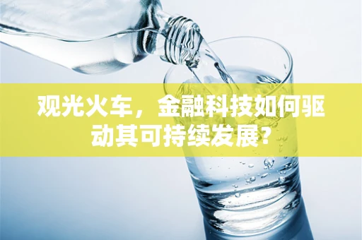 观光火车，金融科技如何驱动其可持续发展？