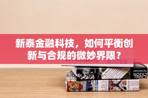 新泰金融科技，如何平衡创新与合规的微妙界限？