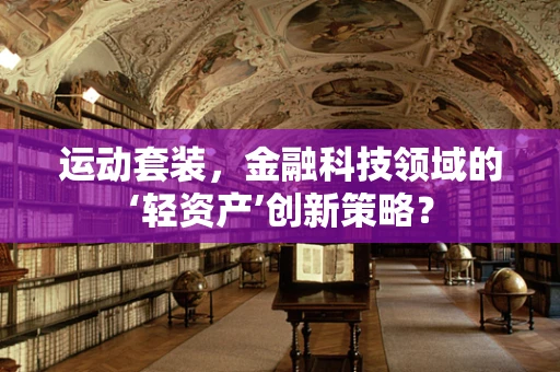 运动套装，金融科技领域的‘轻资产’创新策略？