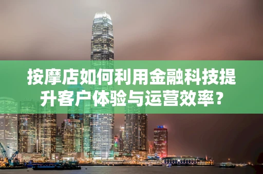 按摩店如何利用金融科技提升客户体验与运营效率？