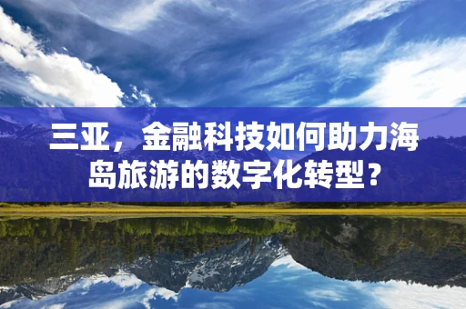 三亚，金融科技如何助力海岛旅游的数字化转型？