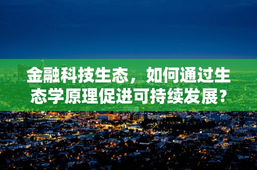 金融科技生态，如何通过生态学原理促进可持续发展？