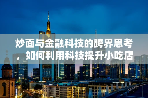 炒面与金融科技的跨界思考，如何利用科技提升小吃店的运营效率？