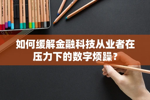 如何缓解金融科技从业者在压力下的数字烦躁？