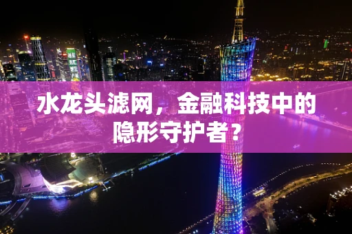 水龙头滤网，金融科技中的隐形守护者？