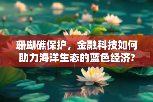 珊瑚礁保护，金融科技如何助力海洋生态的蓝色经济?