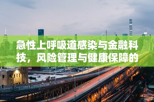 急性上呼吸道感染与金融科技，风险管理与健康保障的双重挑战