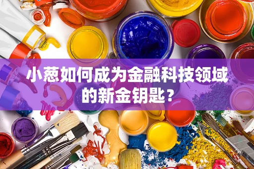 小葱如何成为金融科技领域的新金钥匙？