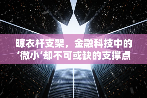 晾衣杆支架，金融科技中的‘微小’却不可或缺的支撑点