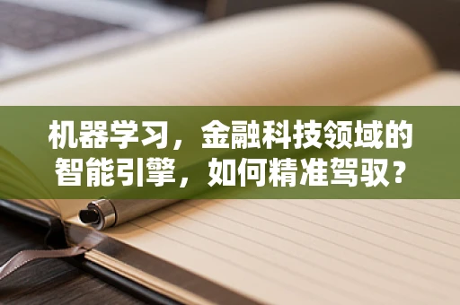 机器学习，金融科技领域的智能引擎，如何精准驾驭？
