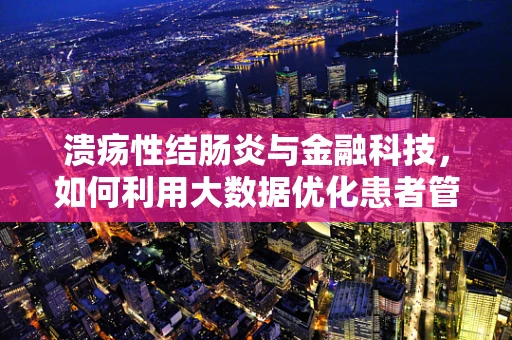 溃疡性结肠炎与金融科技，如何利用大数据优化患者管理？