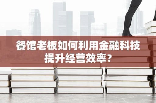 餐馆老板如何利用金融科技提升经营效率？