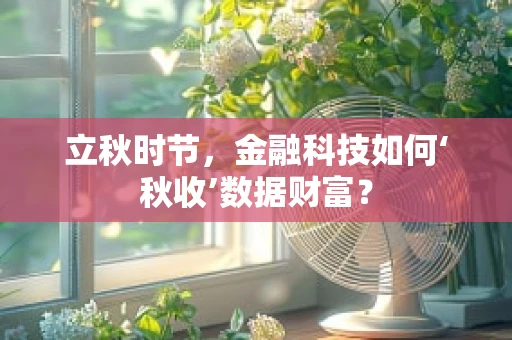 立秋时节，金融科技如何‘秋收’数据财富？
