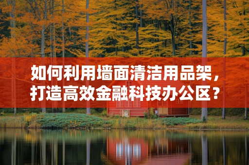如何利用墙面清洁用品架，打造高效金融科技办公区？