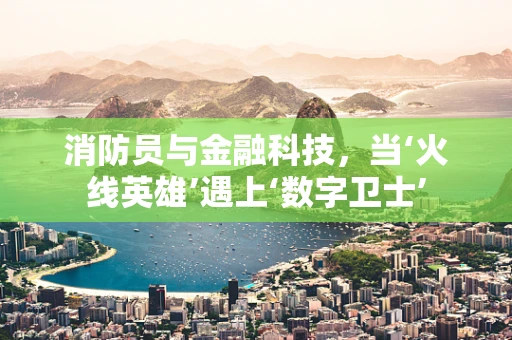 消防员与金融科技，当‘火线英雄’遇上‘数字卫士’